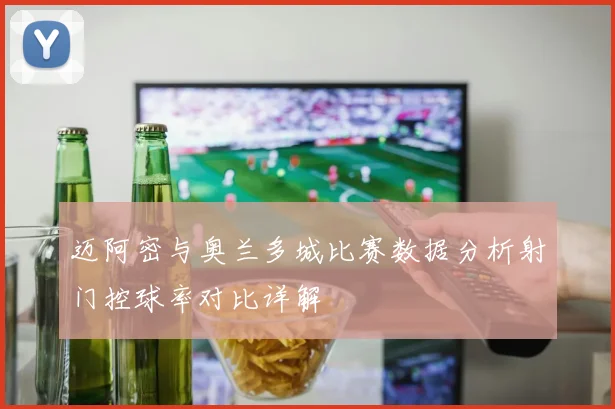 迈阿密与奥兰多城比赛数据分析射门控球率对比详解