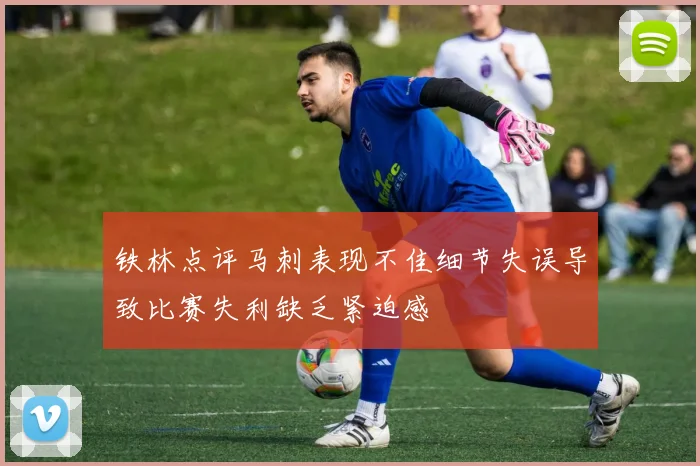 铁林点评马刺表现不佳细节失误导致比赛失利缺乏紧迫感