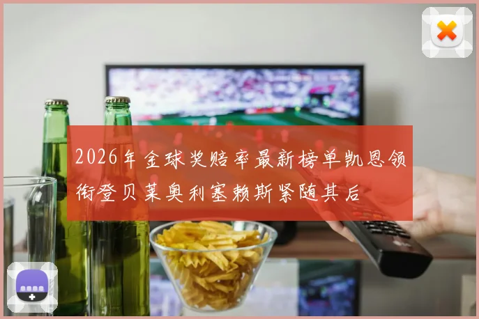 2026年金球奖赔率最新榜单凯恩领衔登贝莱奥利塞赖斯紧随其后