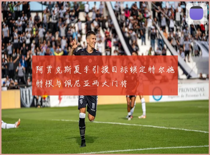 阿贾克斯夏季引援目标锁定特尔施特根与佩尼亚两大门将