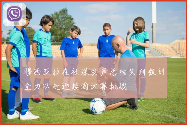 穆西亚拉在社媒发声总结失利教训全力以赴迎接淘汰赛挑战