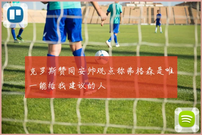 克罗斯赞同安帅观点称弗格森是唯一能给我建议的人