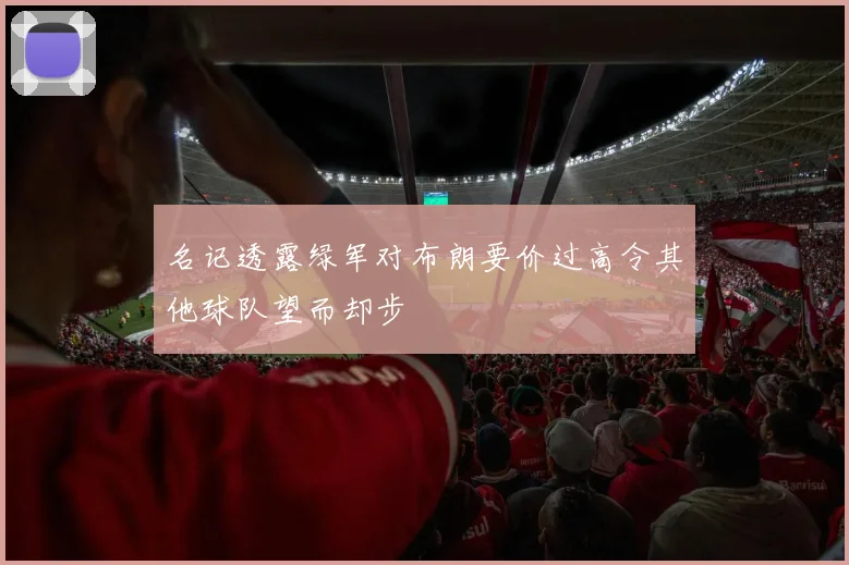 名记透露绿军对布朗要价过高令其他球队望而却步