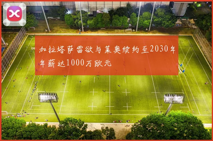 加拉塔萨雷欲与莱奥续约至2030年年薪达1000万欧元