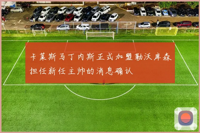 卡莱斯马丁内斯正式加盟勒沃库森担任新任主帅的消息确认