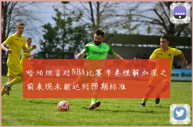 哈珀坦言对NBA比赛节奏理解加深之前表现未能达到预期标准
